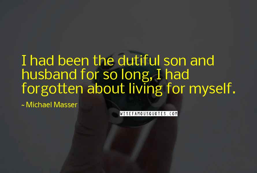 Michael Masser Quotes: I had been the dutiful son and husband for so long, I had forgotten about living for myself.