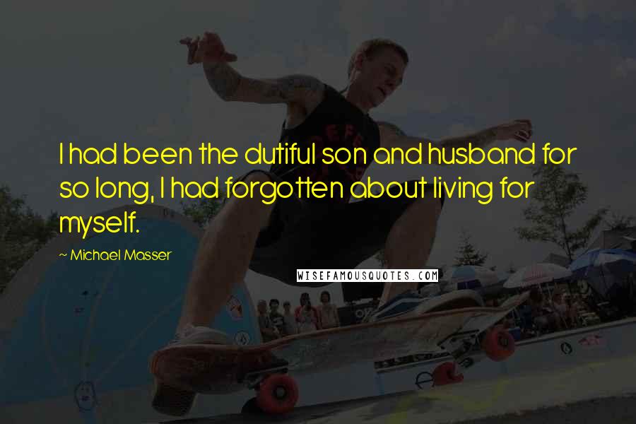 Michael Masser Quotes: I had been the dutiful son and husband for so long, I had forgotten about living for myself.