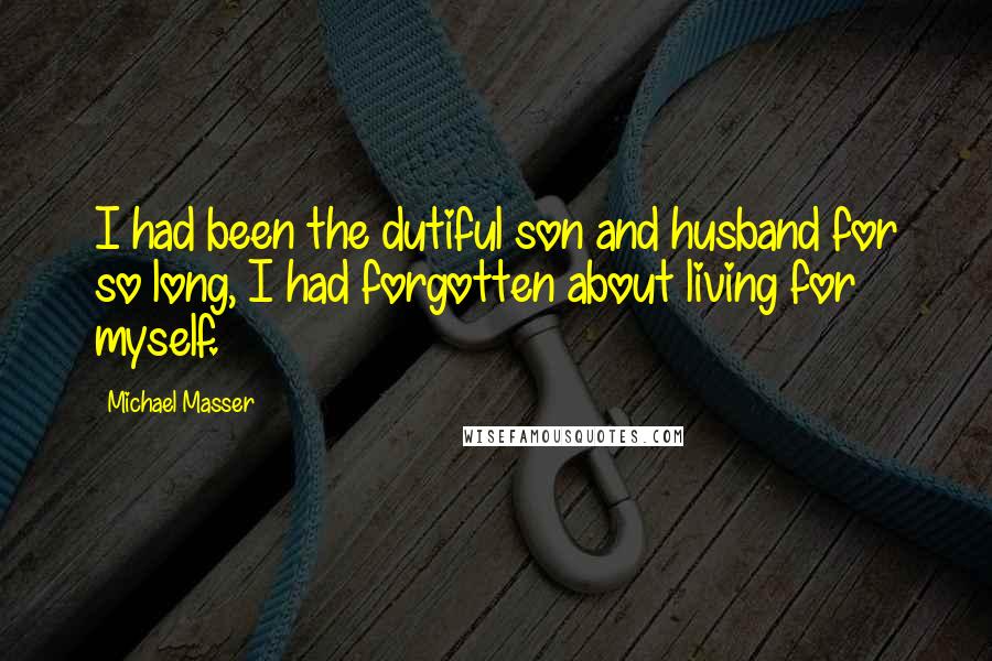 Michael Masser Quotes: I had been the dutiful son and husband for so long, I had forgotten about living for myself.