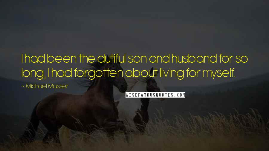Michael Masser Quotes: I had been the dutiful son and husband for so long, I had forgotten about living for myself.
