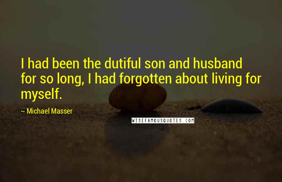 Michael Masser Quotes: I had been the dutiful son and husband for so long, I had forgotten about living for myself.