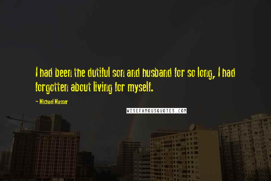 Michael Masser Quotes: I had been the dutiful son and husband for so long, I had forgotten about living for myself.