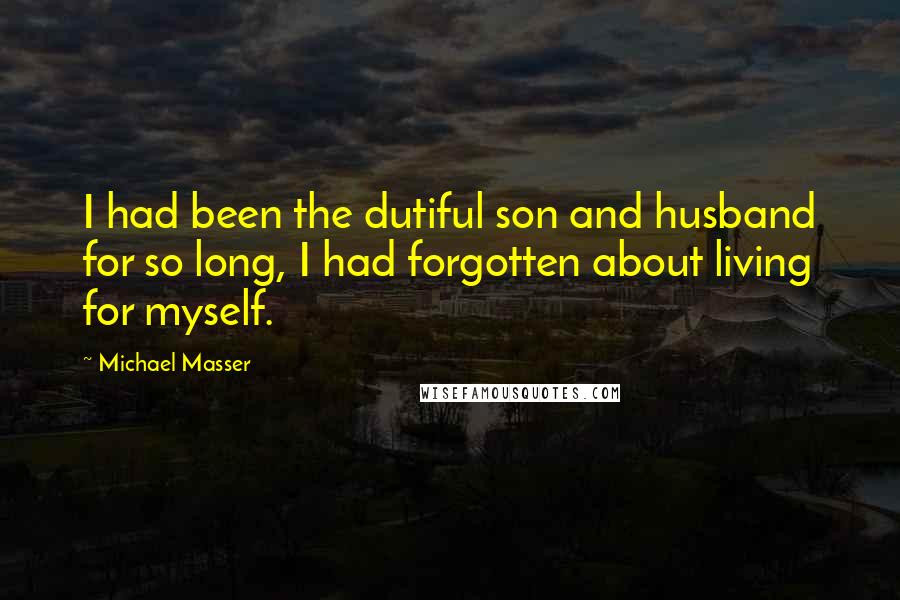 Michael Masser Quotes: I had been the dutiful son and husband for so long, I had forgotten about living for myself.