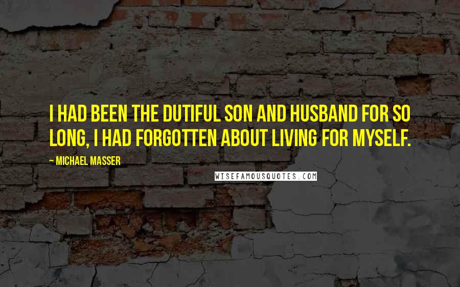 Michael Masser Quotes: I had been the dutiful son and husband for so long, I had forgotten about living for myself.