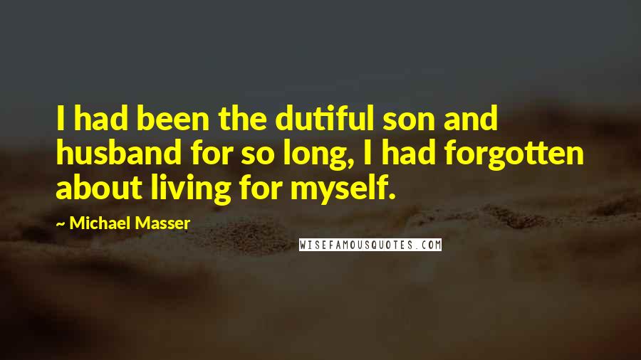 Michael Masser Quotes: I had been the dutiful son and husband for so long, I had forgotten about living for myself.