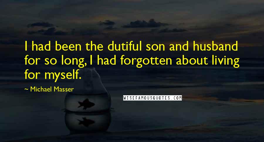 Michael Masser Quotes: I had been the dutiful son and husband for so long, I had forgotten about living for myself.