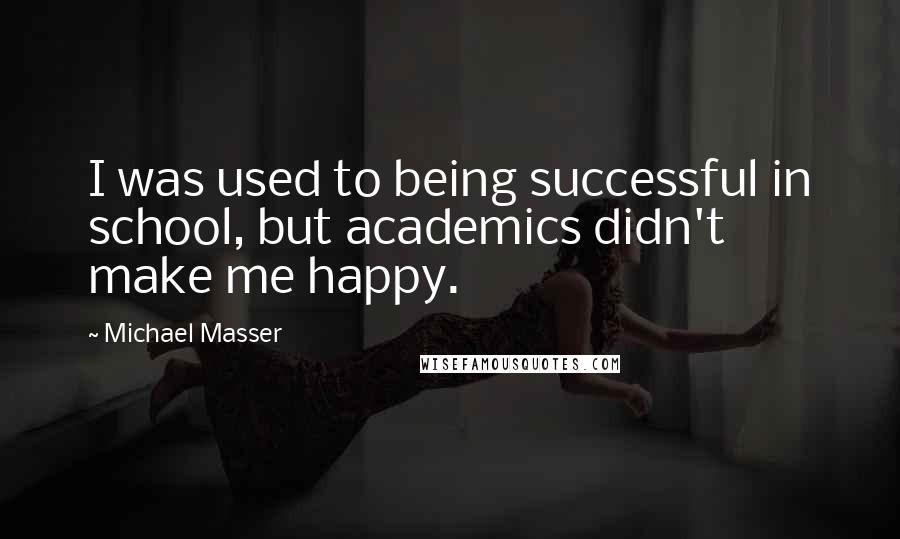 Michael Masser Quotes: I was used to being successful in school, but academics didn't make me happy.