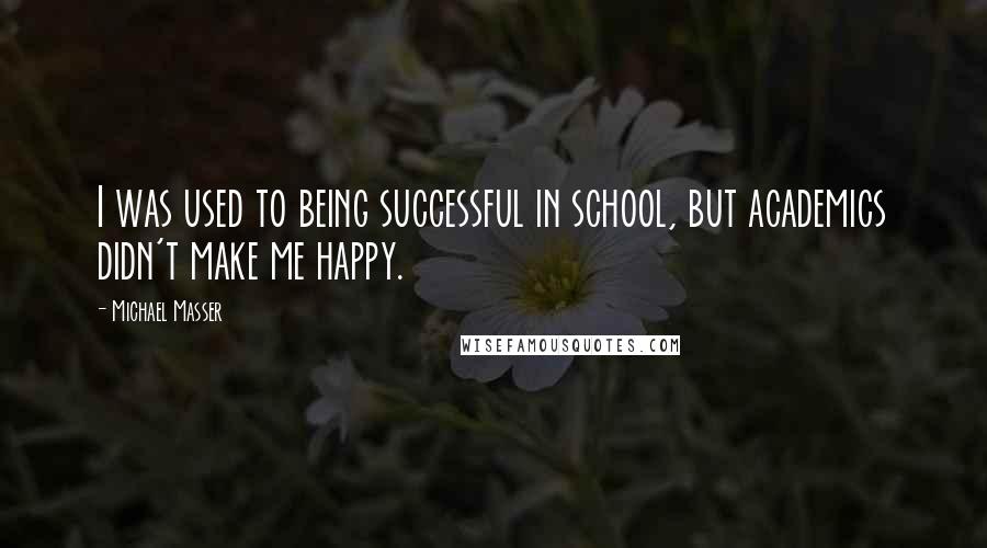 Michael Masser Quotes: I was used to being successful in school, but academics didn't make me happy.