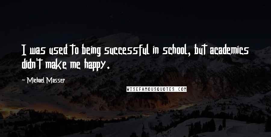 Michael Masser Quotes: I was used to being successful in school, but academics didn't make me happy.