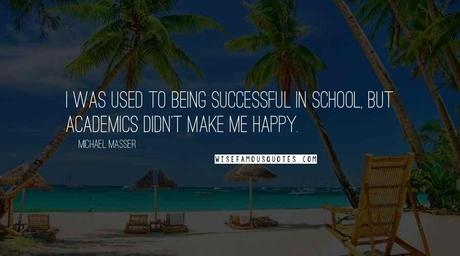 Michael Masser Quotes: I was used to being successful in school, but academics didn't make me happy.