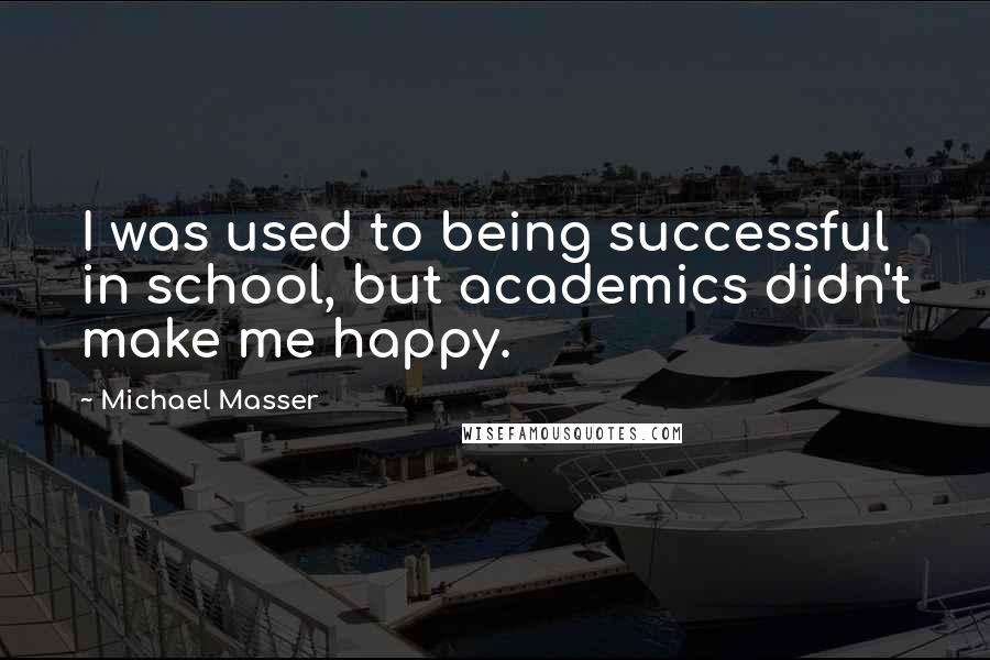 Michael Masser Quotes: I was used to being successful in school, but academics didn't make me happy.