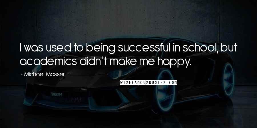 Michael Masser Quotes: I was used to being successful in school, but academics didn't make me happy.