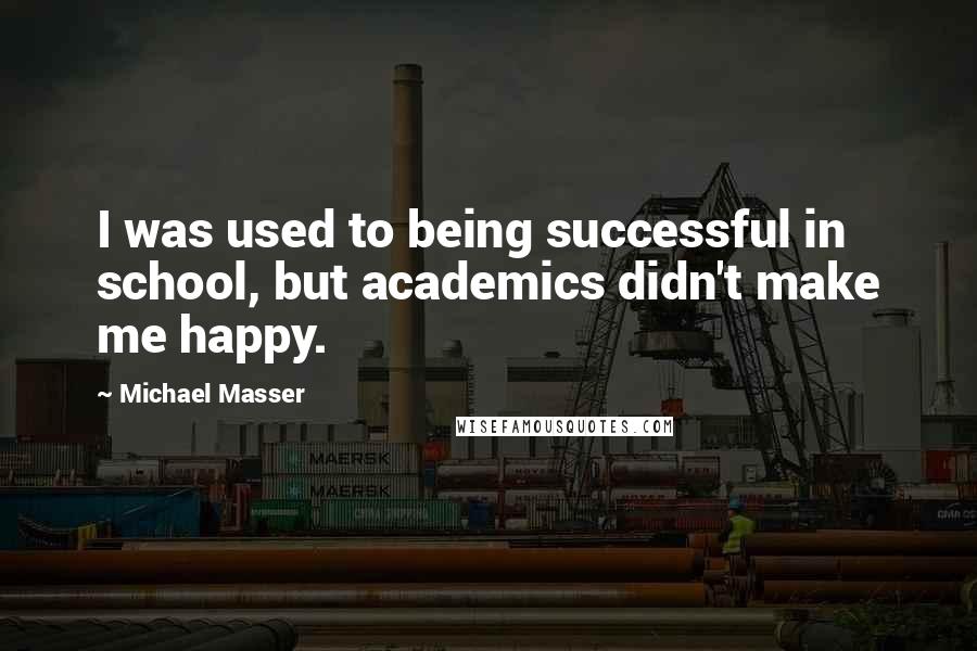 Michael Masser Quotes: I was used to being successful in school, but academics didn't make me happy.