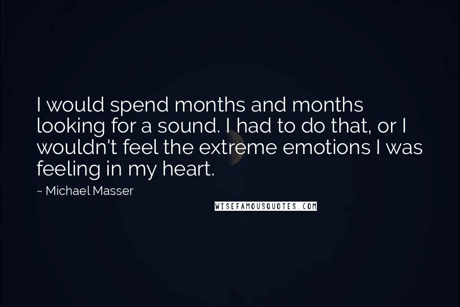 Michael Masser Quotes: I would spend months and months looking for a sound. I had to do that, or I wouldn't feel the extreme emotions I was feeling in my heart.