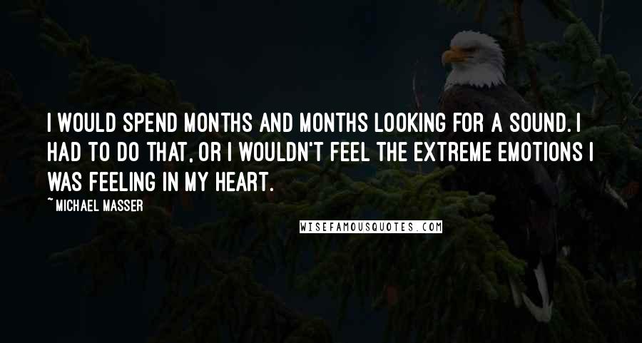 Michael Masser Quotes: I would spend months and months looking for a sound. I had to do that, or I wouldn't feel the extreme emotions I was feeling in my heart.
