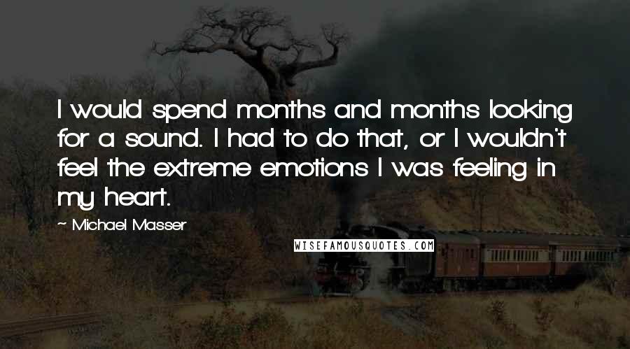 Michael Masser Quotes: I would spend months and months looking for a sound. I had to do that, or I wouldn't feel the extreme emotions I was feeling in my heart.
