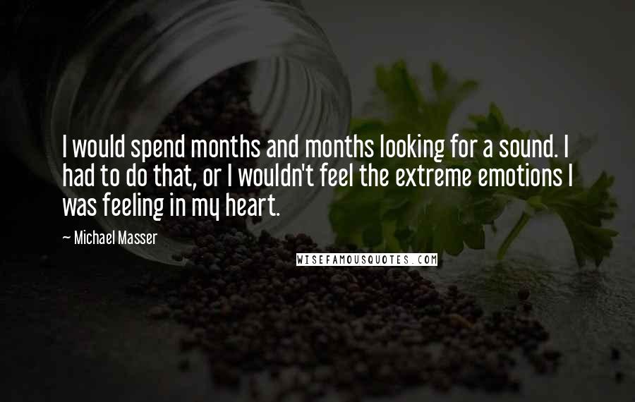 Michael Masser Quotes: I would spend months and months looking for a sound. I had to do that, or I wouldn't feel the extreme emotions I was feeling in my heart.