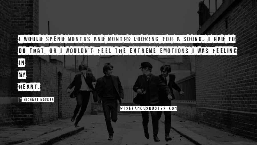 Michael Masser Quotes: I would spend months and months looking for a sound. I had to do that, or I wouldn't feel the extreme emotions I was feeling in my heart.