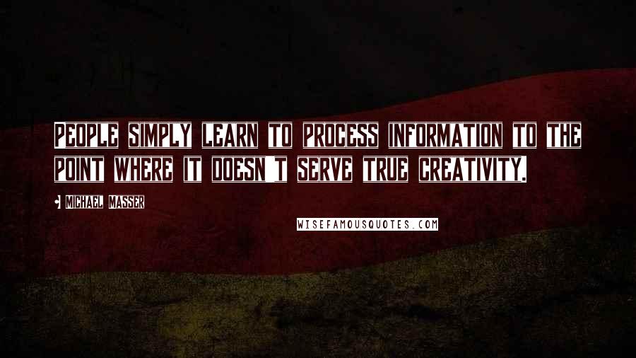 Michael Masser Quotes: People simply learn to process information to the point where it doesn't serve true creativity.