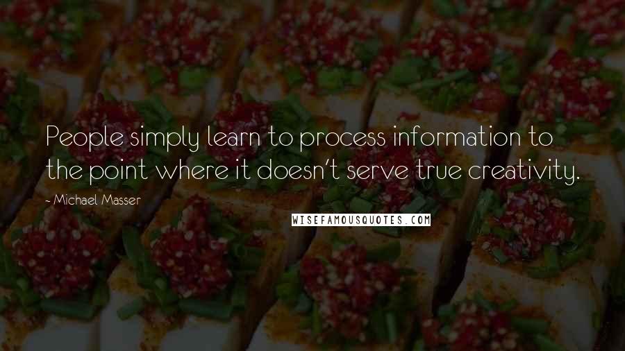 Michael Masser Quotes: People simply learn to process information to the point where it doesn't serve true creativity.