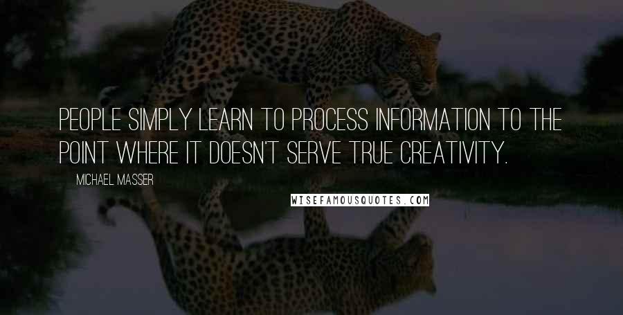 Michael Masser Quotes: People simply learn to process information to the point where it doesn't serve true creativity.