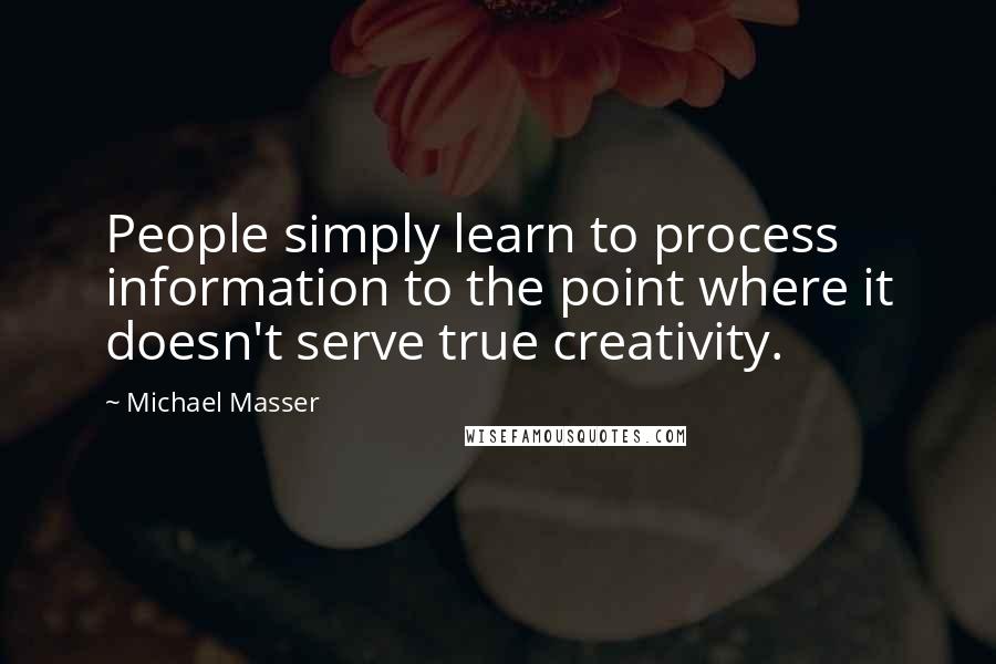 Michael Masser Quotes: People simply learn to process information to the point where it doesn't serve true creativity.