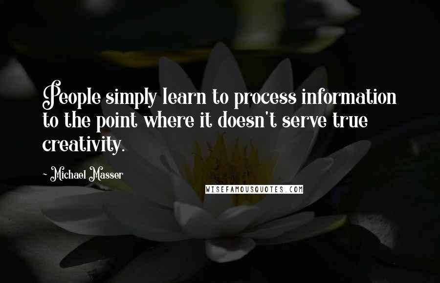 Michael Masser Quotes: People simply learn to process information to the point where it doesn't serve true creativity.