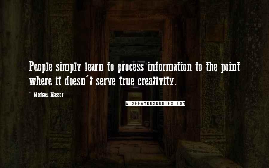 Michael Masser Quotes: People simply learn to process information to the point where it doesn't serve true creativity.