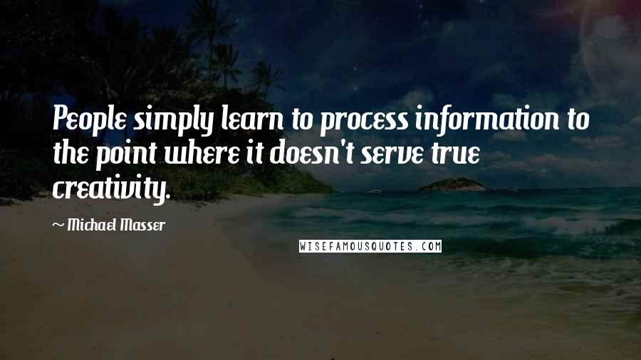 Michael Masser Quotes: People simply learn to process information to the point where it doesn't serve true creativity.