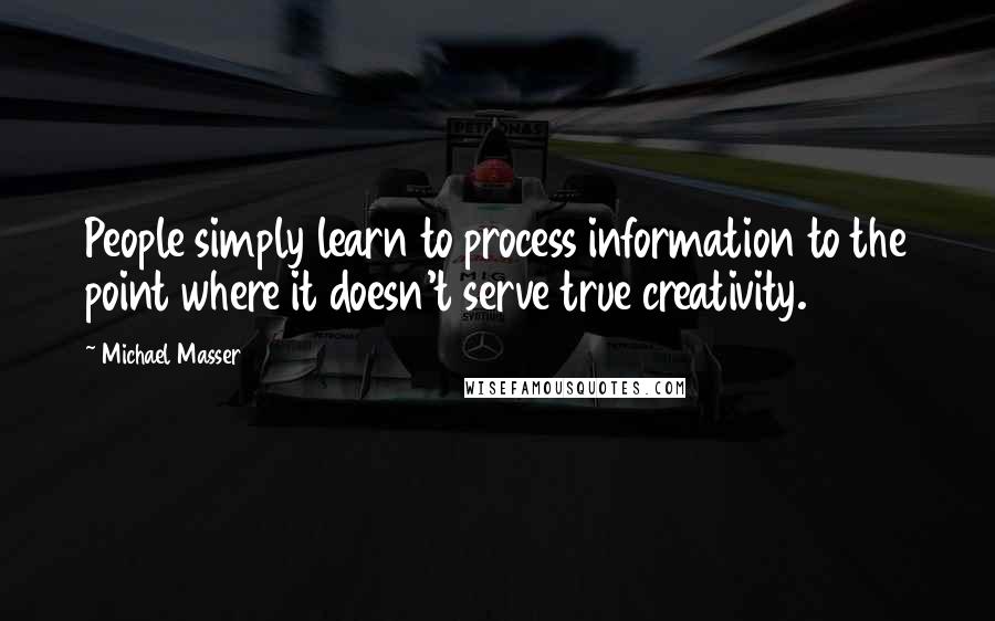 Michael Masser Quotes: People simply learn to process information to the point where it doesn't serve true creativity.