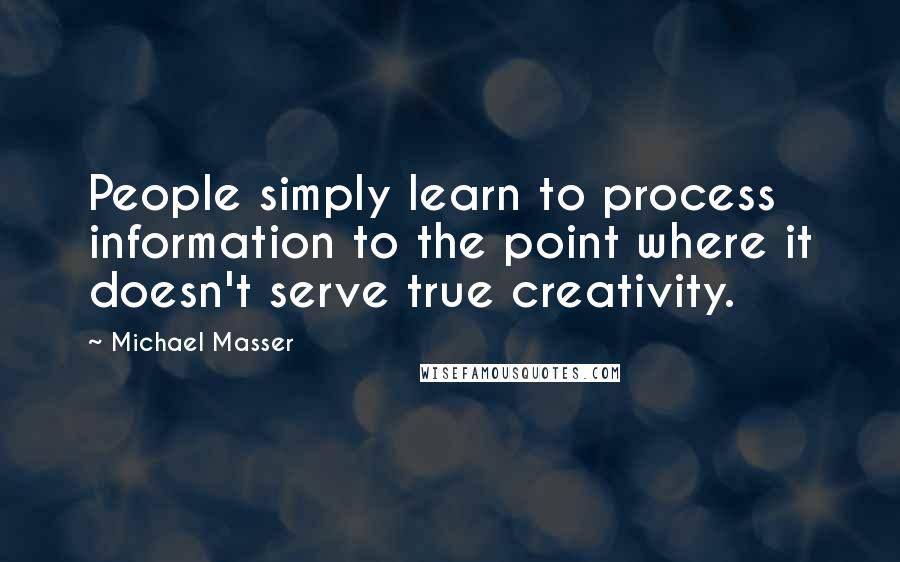 Michael Masser Quotes: People simply learn to process information to the point where it doesn't serve true creativity.