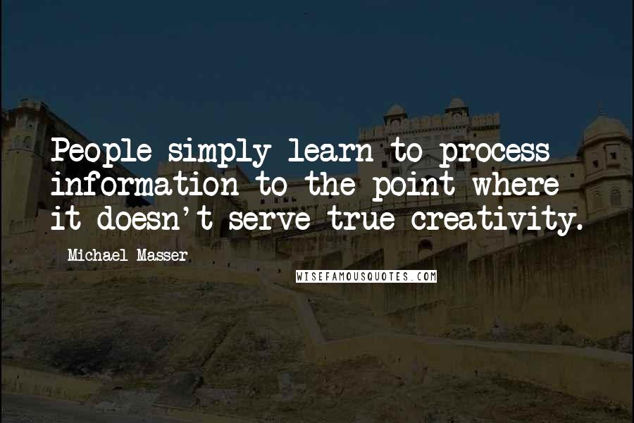 Michael Masser Quotes: People simply learn to process information to the point where it doesn't serve true creativity.