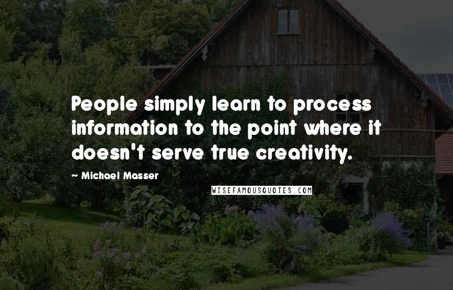 Michael Masser Quotes: People simply learn to process information to the point where it doesn't serve true creativity.