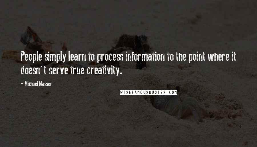 Michael Masser Quotes: People simply learn to process information to the point where it doesn't serve true creativity.