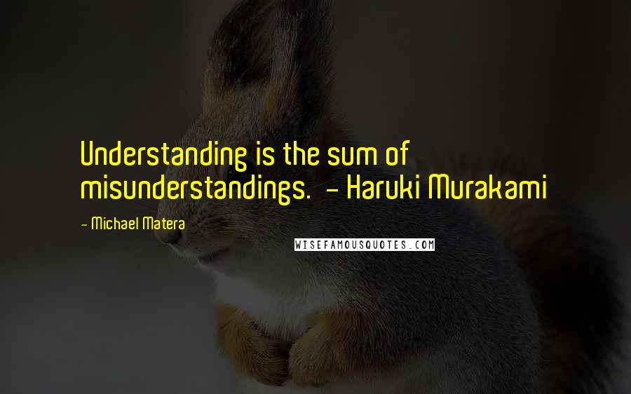 Michael Matera Quotes: Understanding is the sum of misunderstandings.  - Haruki Murakami