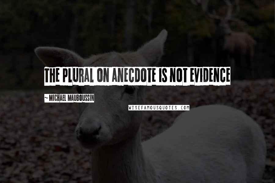 Michael Mauboussin Quotes: The plural on anecdote is not evidence