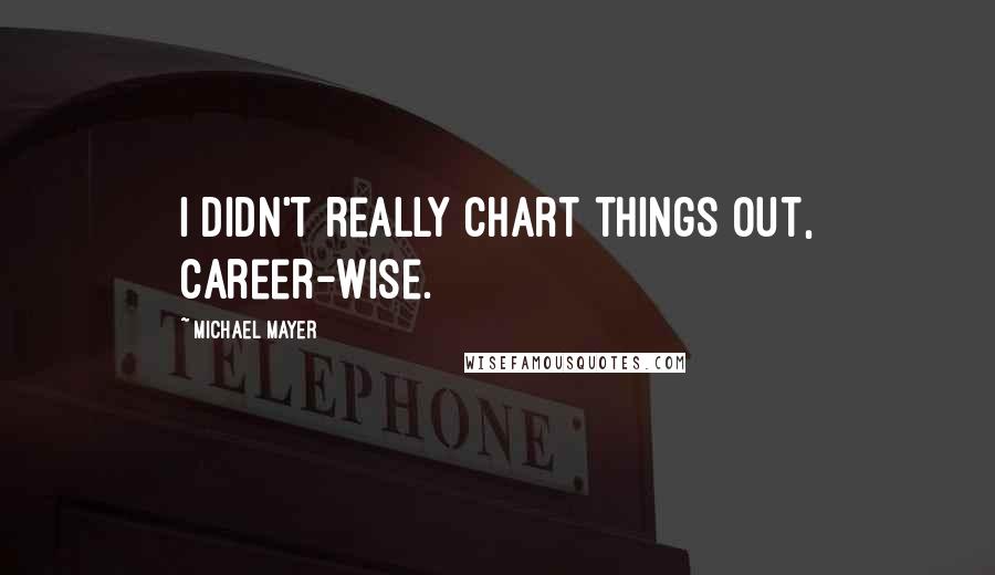 Michael Mayer Quotes: I didn't really chart things out, career-wise.