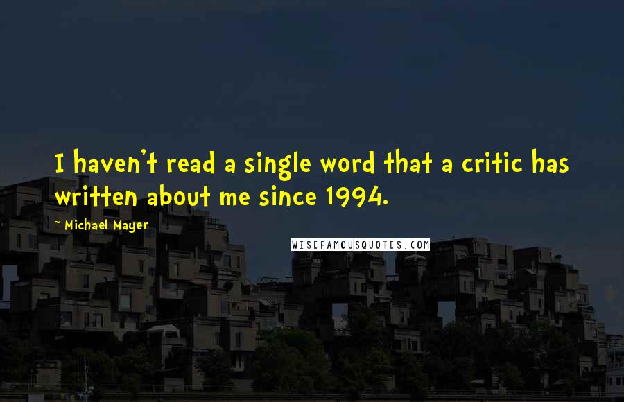 Michael Mayer Quotes: I haven't read a single word that a critic has written about me since 1994.