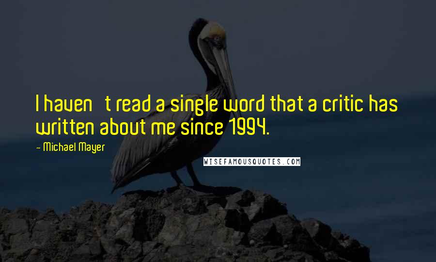 Michael Mayer Quotes: I haven't read a single word that a critic has written about me since 1994.