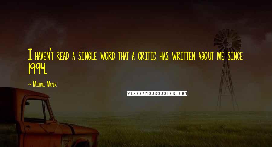 Michael Mayer Quotes: I haven't read a single word that a critic has written about me since 1994.