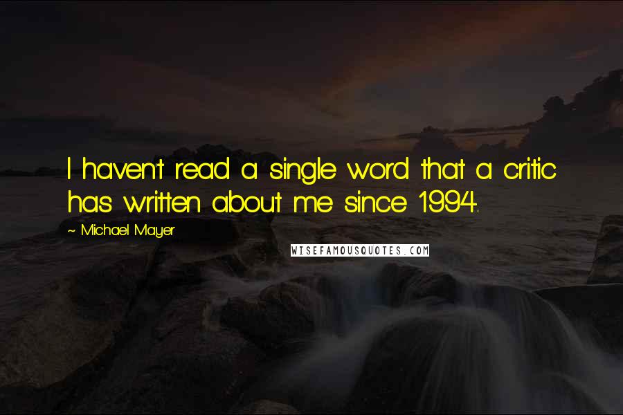 Michael Mayer Quotes: I haven't read a single word that a critic has written about me since 1994.