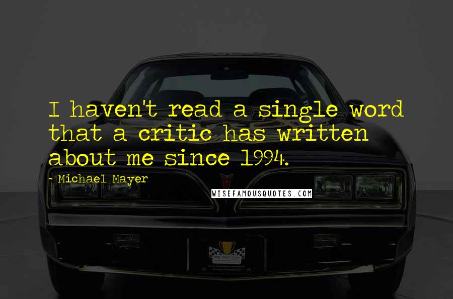 Michael Mayer Quotes: I haven't read a single word that a critic has written about me since 1994.