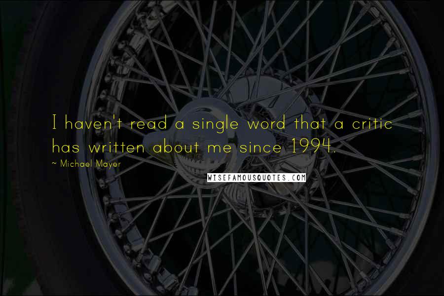 Michael Mayer Quotes: I haven't read a single word that a critic has written about me since 1994.
