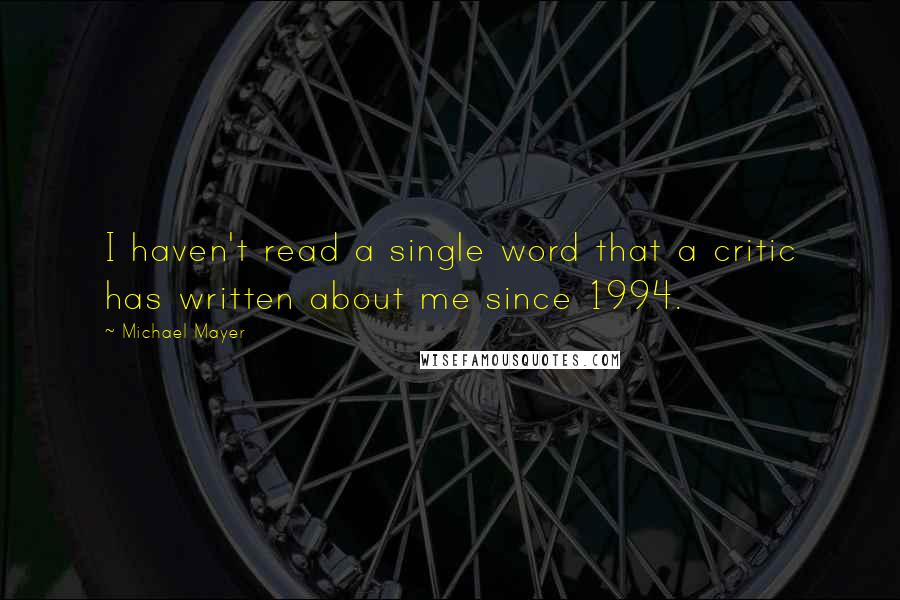 Michael Mayer Quotes: I haven't read a single word that a critic has written about me since 1994.