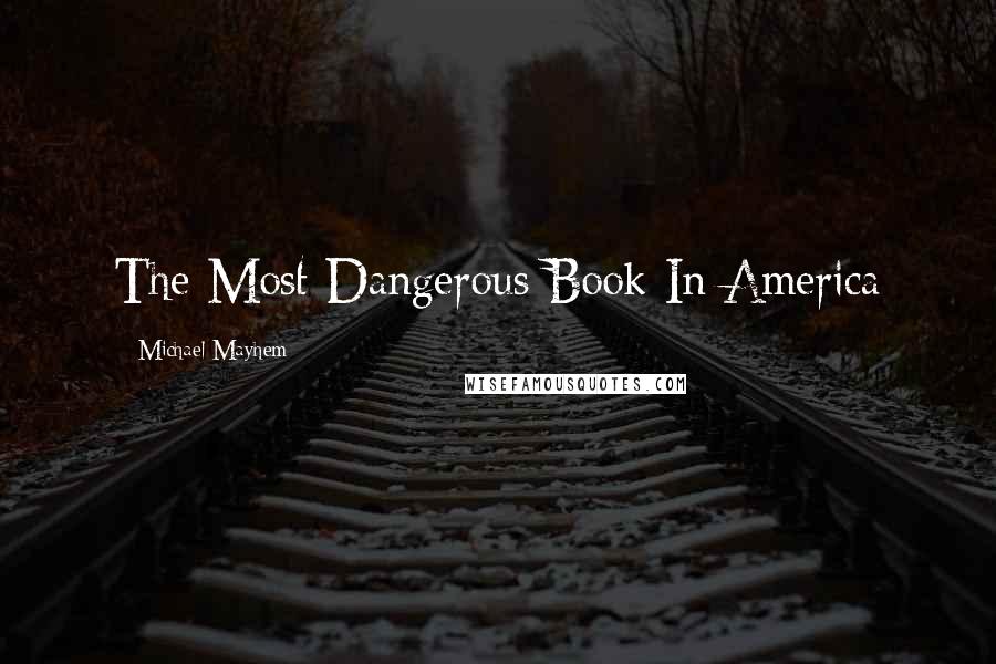 Michael Mayhem Quotes: The Most Dangerous Book In America