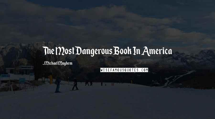 Michael Mayhem Quotes: The Most Dangerous Book In America