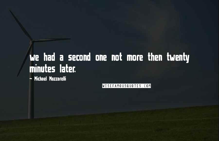 Michael Mazzarelli Quotes: we had a second one not more then twenty minutes later.