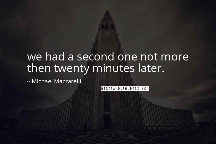 Michael Mazzarelli Quotes: we had a second one not more then twenty minutes later.