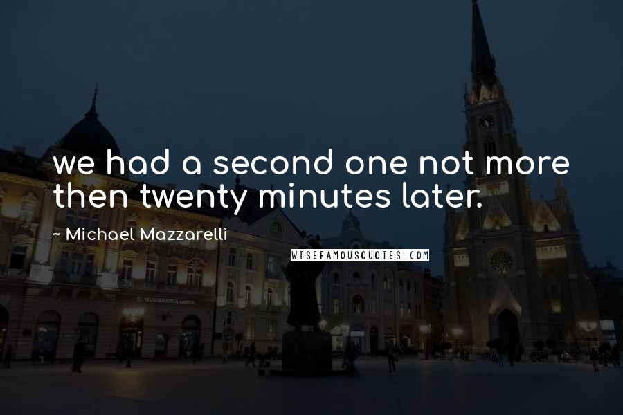 Michael Mazzarelli Quotes: we had a second one not more then twenty minutes later.