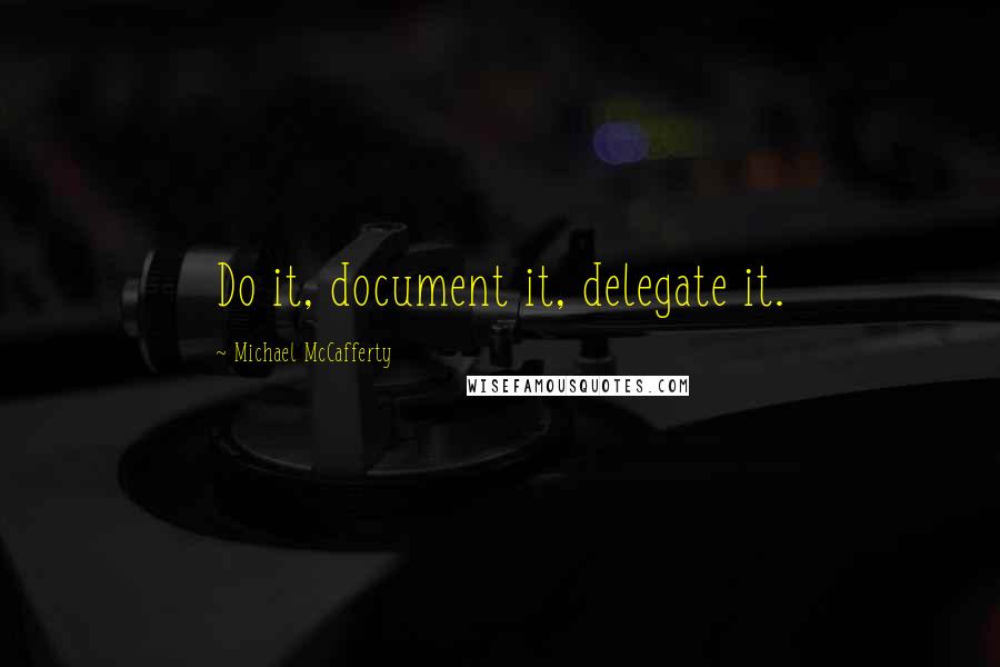 Michael McCafferty Quotes: Do it, document it, delegate it.